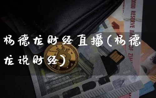 杨德龙财经直播(杨德龙说财经)_https://www.huakunhengjia.com_股票资讯_第1张