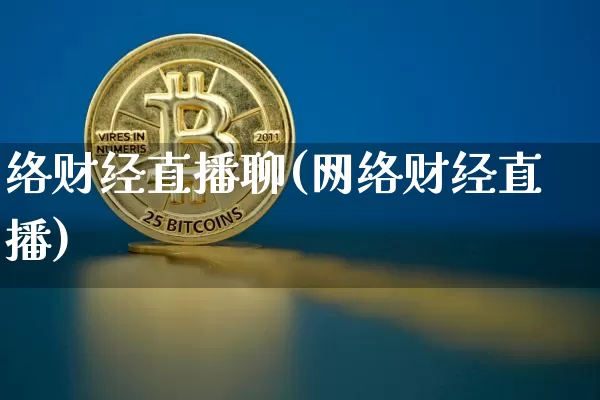 络财经直播聊(网络财经直播)_https://www.huakunhengjia.com_财经资讯_第1张