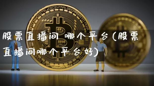 股票直播间 哪个平台(股票直播间哪个平台好)_https://www.huakunhengjia.com_股票资讯_第1张