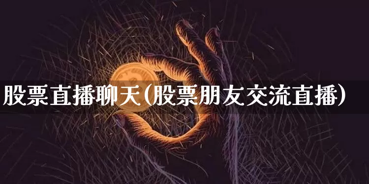 股票直播聊天(股票朋友交流直播)_https://www.huakunhengjia.com_期货资讯_第1张