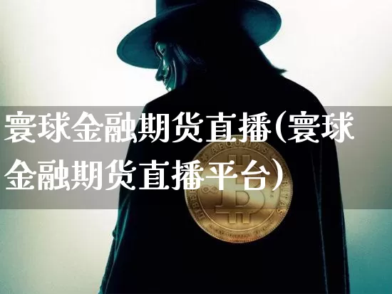 寰球金融期货直播(寰球金融期货直播平台)_https://www.huakunhengjia.com_股票资讯_第1张