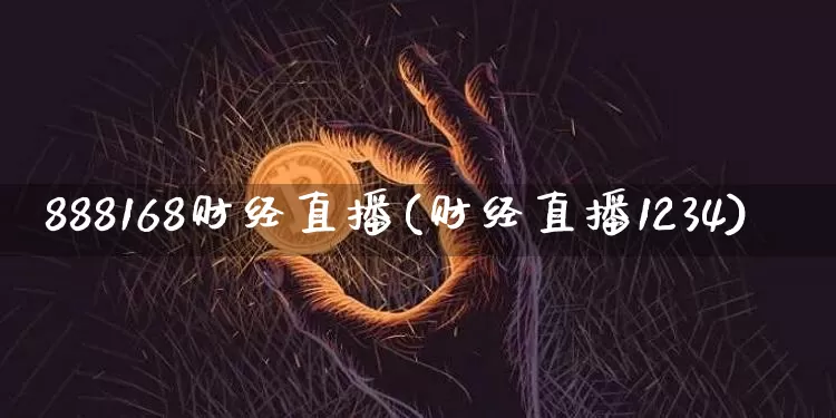 888168财经直播(财经直播1234)_https://www.huakunhengjia.com_期货资讯_第1张