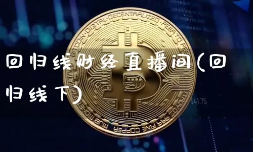 回归线财经直播间(回归线下)_https://www.huakunhengjia.com_期货资讯_第1张