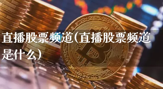 直播股票频道(直播股票频道是什么)_https://www.huakunhengjia.com_期货资讯_第1张