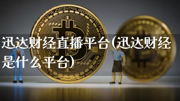 迅达财经直播平台(迅达财经是什么平台)_https://www.huakunhengjia.com_金融资讯_第1张