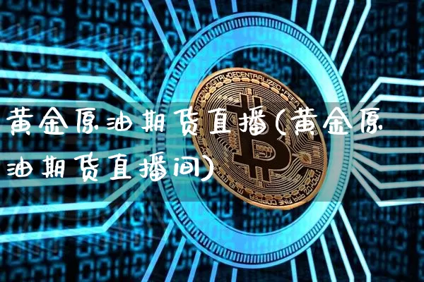 黄金原油期货直播(黄金原油期货直播间)_https://www.huakunhengjia.com_金融资讯_第1张