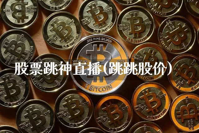 股票跳神直播(跳跳股价)_https://www.huakunhengjia.com_股票资讯_第1张