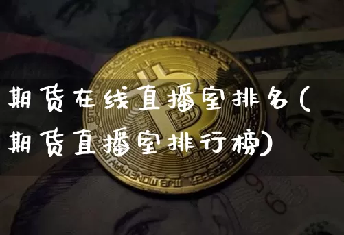 期货在线直播室排名(期货直播室排行榜)_https://www.huakunhengjia.com_期货资讯_第1张