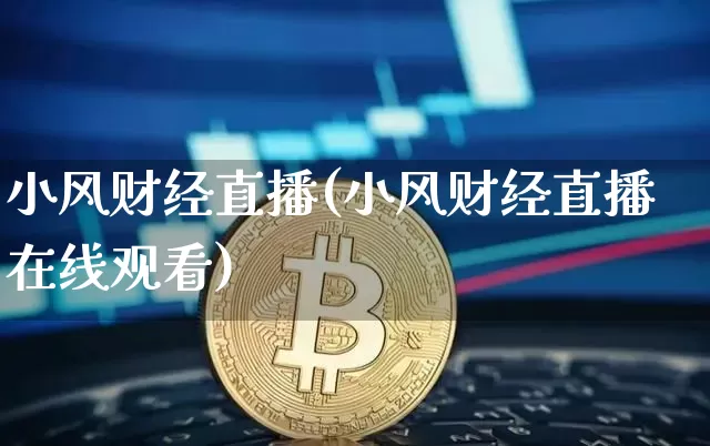 小风财经直播(小风财经直播在线观看)_https://www.huakunhengjia.com_期货资讯_第1张