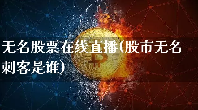 无名股票在线直播(股市无名刺客是谁)_https://www.huakunhengjia.com_期货资讯_第1张