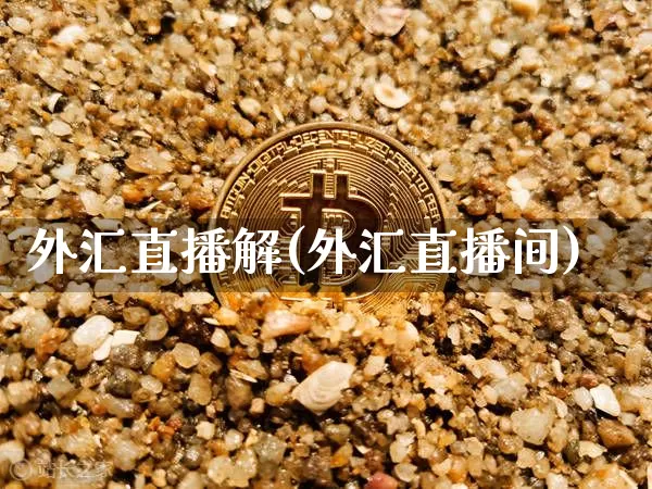 外汇直播解(外汇直播间)_https://www.huakunhengjia.com_财经资讯_第1张