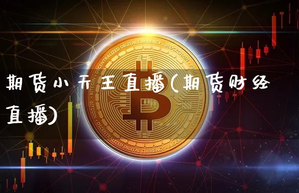 期货小天王直播(期货财经直播)_https://www.huakunhengjia.com_财经资讯_第1张
