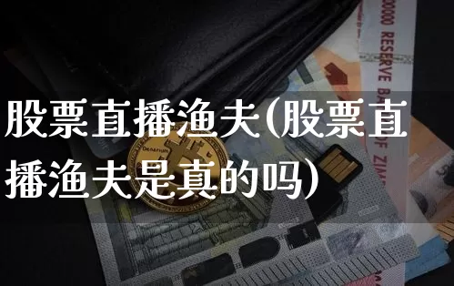 股票直播渔夫(股票直播渔夫是真的吗)_https://www.huakunhengjia.com_财经资讯_第1张