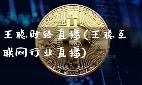 王聪财经直播(王聪互联网行业直播)_https://www.huakunhengjia.com_股票资讯_第1张