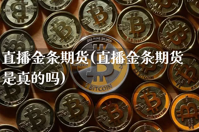 直播金条期货(直播金条期货是真的吗)_https://www.huakunhengjia.com_金融资讯_第1张