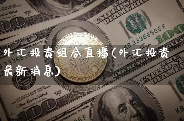 外汇投资组合直播(外汇投资最新消息)_https://www.huakunhengjia.com_金融资讯_第1张