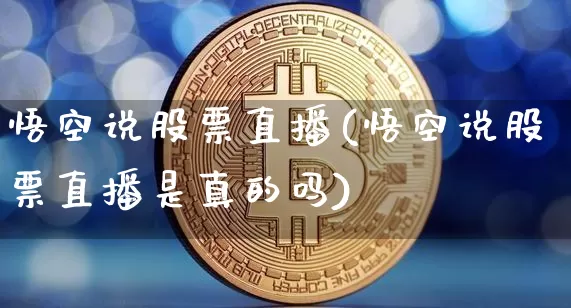 悟空说股票直播(悟空说股票直播是真的吗)_https://www.huakunhengjia.com_股票资讯_第1张