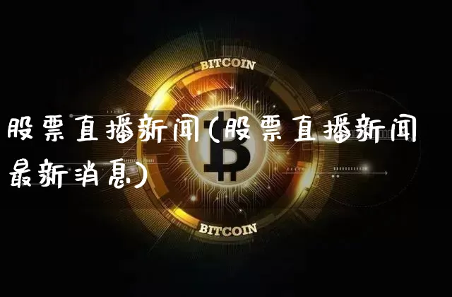 股票直播新闻(股票直播新闻最新消息)_https://www.huakunhengjia.com_股票资讯_第1张