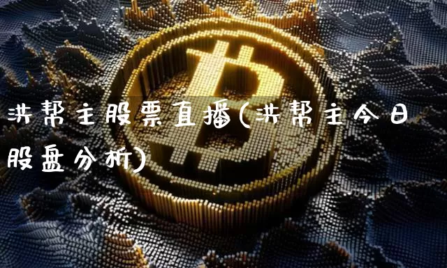 洪帮主股票直播(洪帮主今日股盘分析)_https://www.huakunhengjia.com_金融资讯_第1张