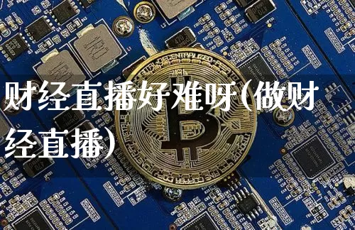 财经直播好难呀(做财经直播)_https://www.huakunhengjia.com_期货资讯_第1张