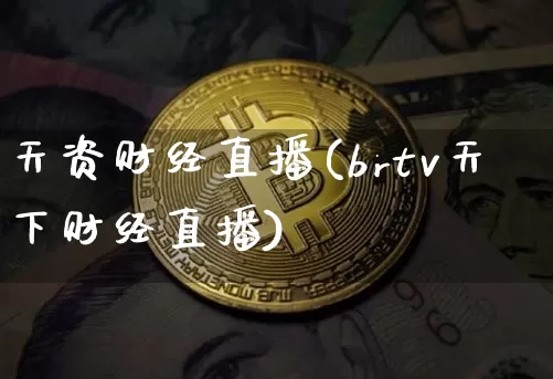 天资财经直播(brtv天下财经直播)_https://www.huakunhengjia.com_金融资讯_第1张
