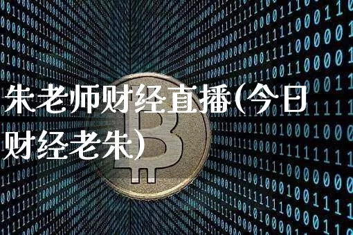 朱老师财经直播(今日财经老朱)_https://www.huakunhengjia.com_期货资讯_第1张