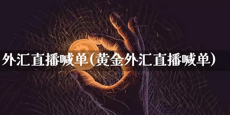 外汇直播喊单(黄金外汇直播喊单)_https://www.huakunhengjia.com_股票资讯_第1张