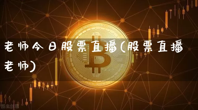 老师今日股票直播(股票直播老师)_https://www.huakunhengjia.com_财经资讯_第1张