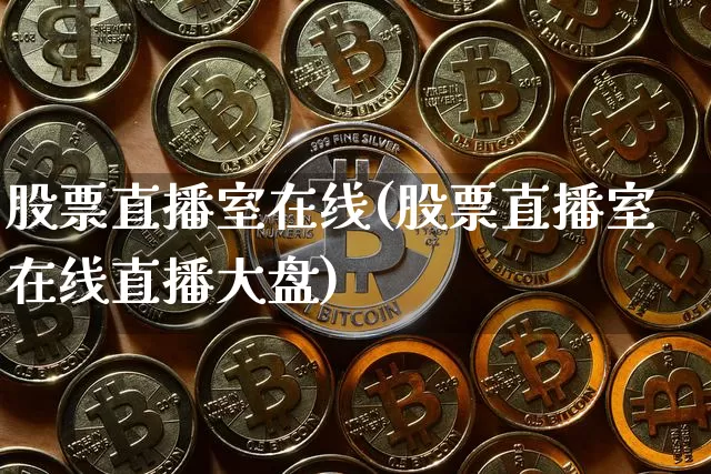 股票直播室在线(股票直播室在线直播大盘)_https://www.huakunhengjia.com_期货资讯_第1张