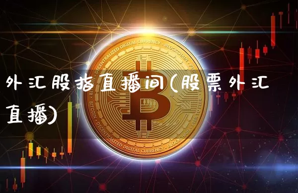 外汇股指直播间(股票外汇直播)_https://www.huakunhengjia.com_金融资讯_第1张