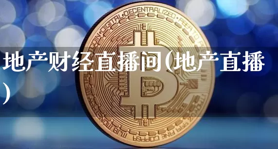 地产财经直播间(地产直播)_https://www.huakunhengjia.com_期货资讯_第1张