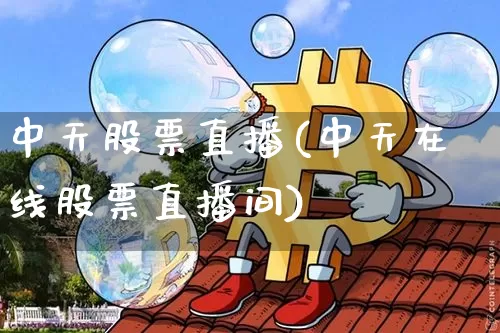 中天股票直播(中天在线股票直播间)_https://www.huakunhengjia.com_金融资讯_第1张