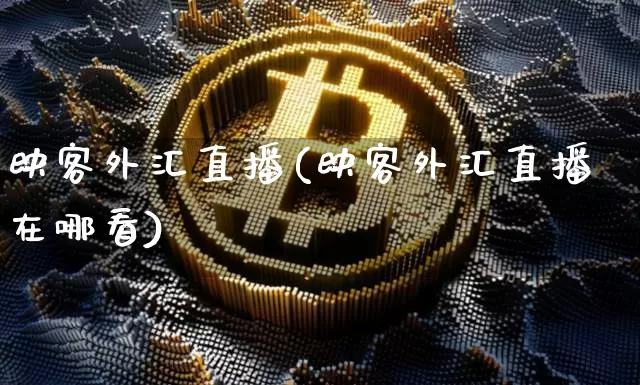 映客外汇直播(映客外汇直播在哪看)_https://www.huakunhengjia.com_期货资讯_第1张