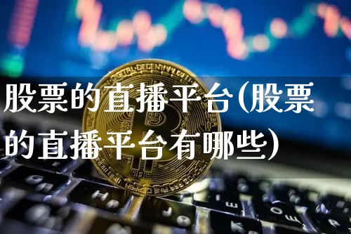 股票的直播平台(股票的直播平台有哪些)_https://www.huakunhengjia.com_股票资讯_第1张