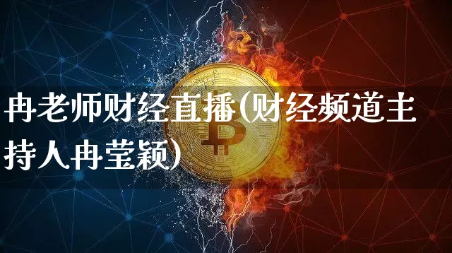 冉老师财经直播(财经频道主持人冉莹颖)_https://www.huakunhengjia.com_股票资讯_第1张