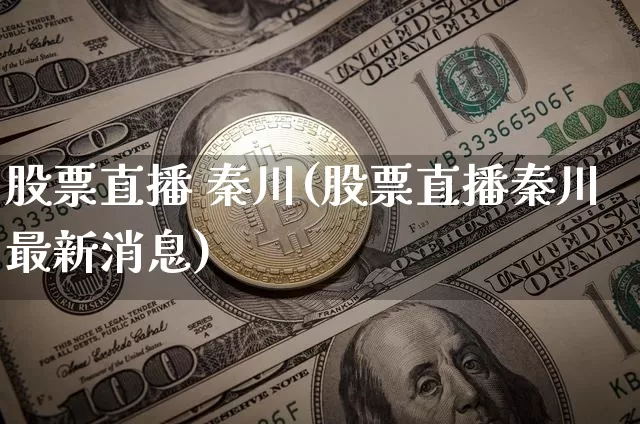 股票直播 秦川(股票直播秦川最新消息)_https://www.huakunhengjia.com_财经资讯_第1张
