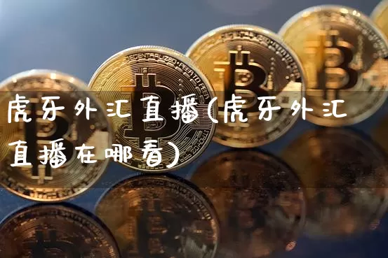 虎牙外汇直播(虎牙外汇直播在哪看)_https://www.huakunhengjia.com_金融资讯_第1张