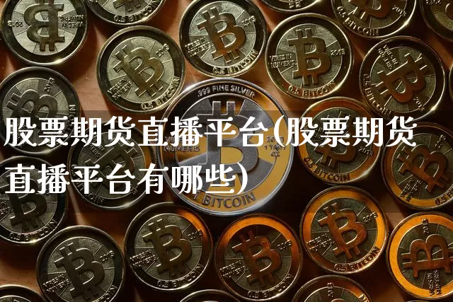 股票期货直播平台(股票期货直播平台有哪些)_https://www.huakunhengjia.com_财经资讯_第1张