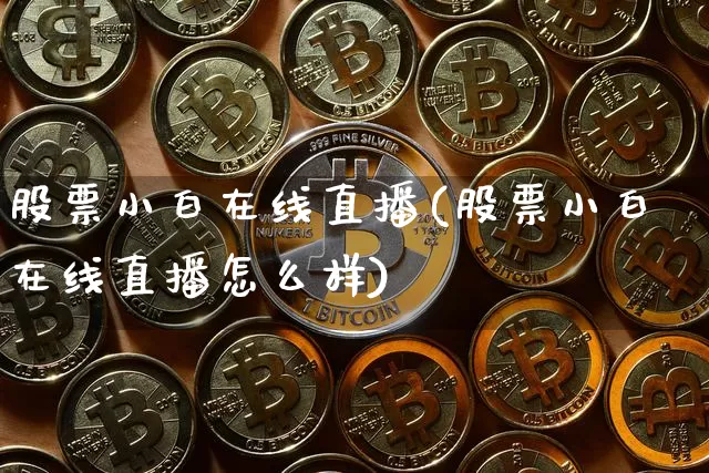 股票小白在线直播(股票小白在线直播怎么样)_https://www.huakunhengjia.com_金融资讯_第1张