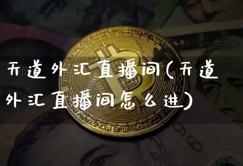 天道外汇直播间(天道外汇直播间怎么进)_https://www.huakunhengjia.com_股票资讯_第1张