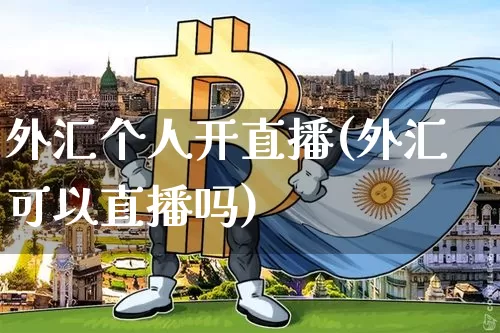 外汇个人开直播(外汇可以直播吗)_https://www.huakunhengjia.com_期货资讯_第1张