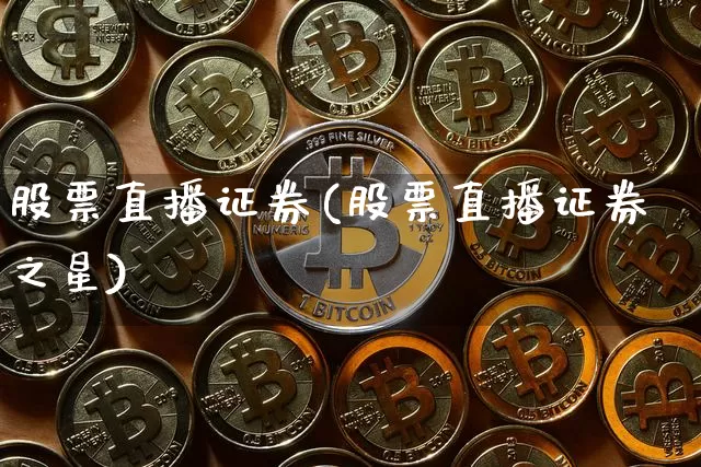 股票直播证券(股票直播证券之星)_https://www.huakunhengjia.com_期货资讯_第1张