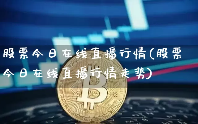 股票今日在线直播行情(股票今日在线直播行情走势)_https://www.huakunhengjia.com_股票资讯_第1张