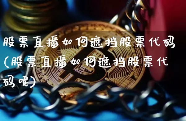 股票直播如何遮挡股票代码(股票直播如何遮挡股票代码呢)_https://www.huakunhengjia.com_金融资讯_第1张