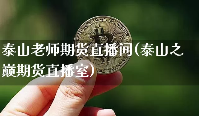泰山老师期货直播间(泰山之巅期货直播室)_https://www.huakunhengjia.com_期货资讯_第1张