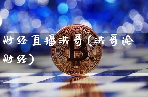 财经直播洪哥(洪哥论财经)_https://www.huakunhengjia.com_金融资讯_第1张