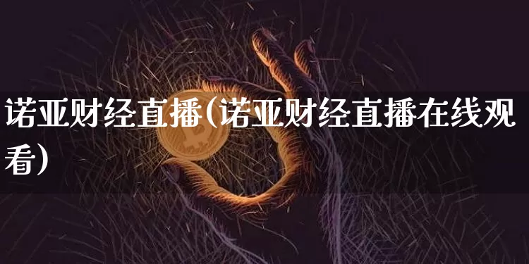 诺亚财经直播(诺亚财经直播在线观看)_https://www.huakunhengjia.com_金融资讯_第1张