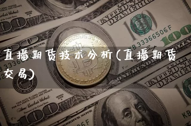 直播期货技术分析(直播期货交易)_https://www.huakunhengjia.com_股票资讯_第1张