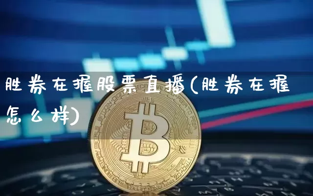 胜券在握股票直播(胜券在握怎么样)_https://www.huakunhengjia.com_期货资讯_第1张