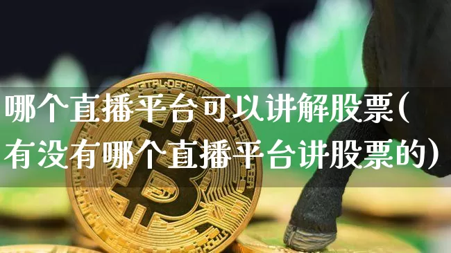 哪个直播平台可以讲解股票(有没有哪个直播平台讲股票的)_https://www.huakunhengjia.com_期货资讯_第1张